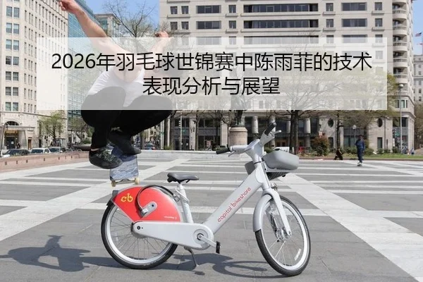 2026年羽毛球世锦赛中陈雨菲的技术表现分析与展望