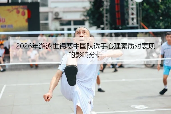 2026年游泳世锦赛中国队选手心理素质对表现的影响分析