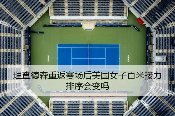 理查德森重返赛场后美国女子百米接力排序会变吗
