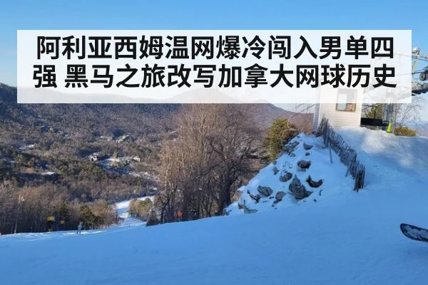 阿利亚西姆温网爆冷闯入男单四强 黑马之旅改写加拿大网球历史