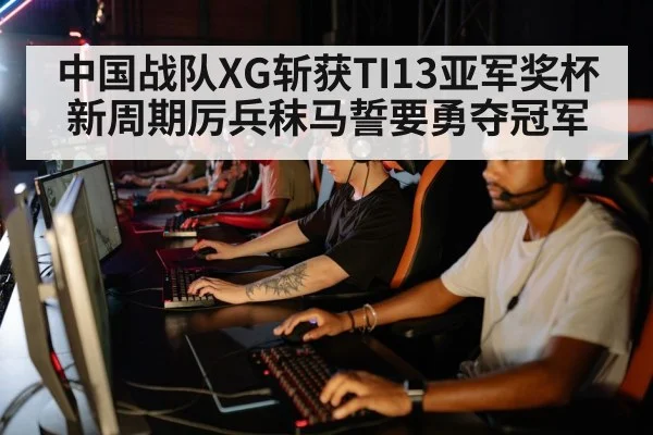 中国战队XG斩获TI13亚军奖杯 新周期厉兵秣马誓要勇夺冠军