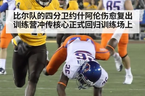 比尔队的四分卫约什阿伦伤愈复出训练营冲传核心正式回归训练场上