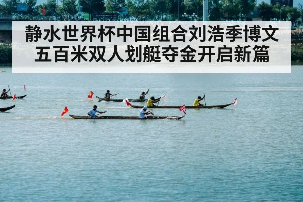 静水世界杯中国组合刘浩季博文五百米双人划艇夺金开启新篇