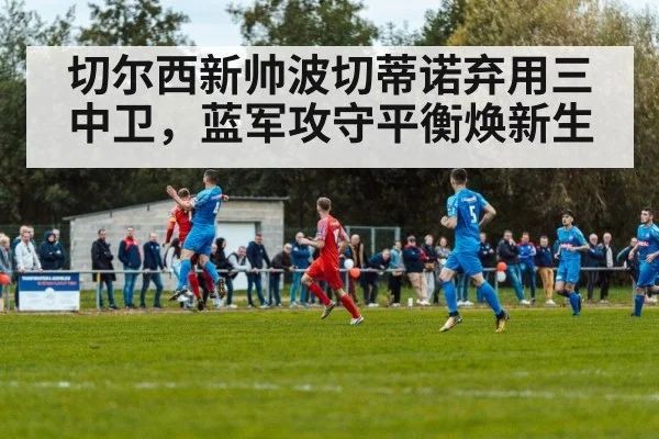 切尔西新帅波切蒂诺弃用三中卫，蓝军攻守平衡焕新生